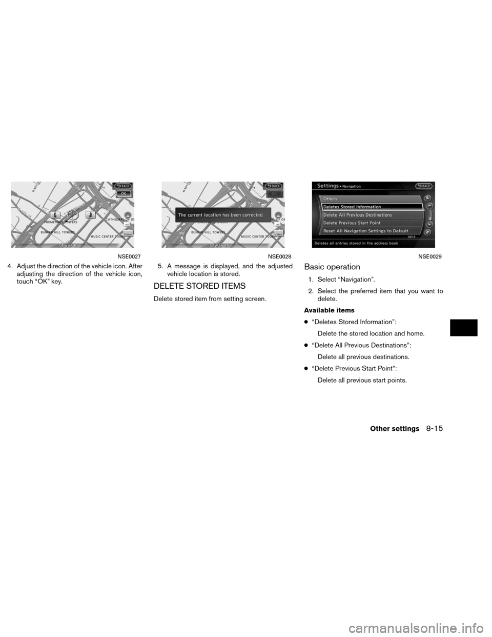 NISSAN ALTIMA COUPE 2013 D32 / 4.G Navigation Manual 4. Adjust the direction of the vehicle icon. Afteradjusting the direction of the vehicle icon,
touch “OK” key. 5. A message is displayed, and the adjusted
vehicle location is stored.
DELETE STORED