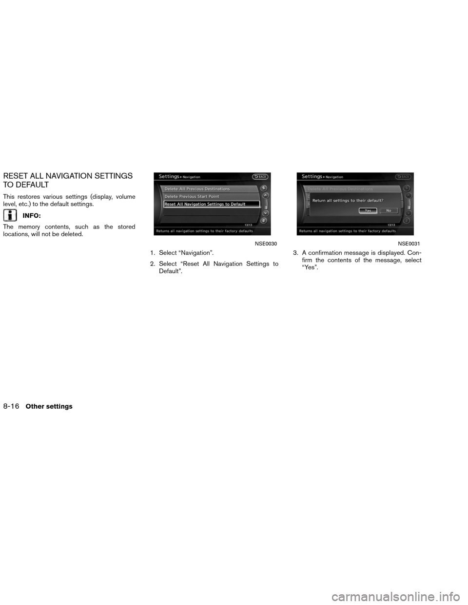 NISSAN ALTIMA COUPE 2013 D32 / 4.G Navigation Manual RESET ALL NAVIGATION SETTINGS
TO DEFAULT
This restores various settings (display, volume
level, etc.) to the default settings.
INFO:
The memory contents, such as the stored
locations, will not be dele