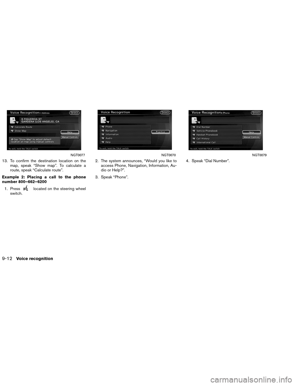 NISSAN ALTIMA COUPE 2013 D32 / 4.G Navigation Manual 13. To confirm the destination location on themap, speak “Show map”. To calculate a
route, speak “Calculate route”.
Example 2: Placing a call to the phone
number 800–662–6200 1. Press
loca