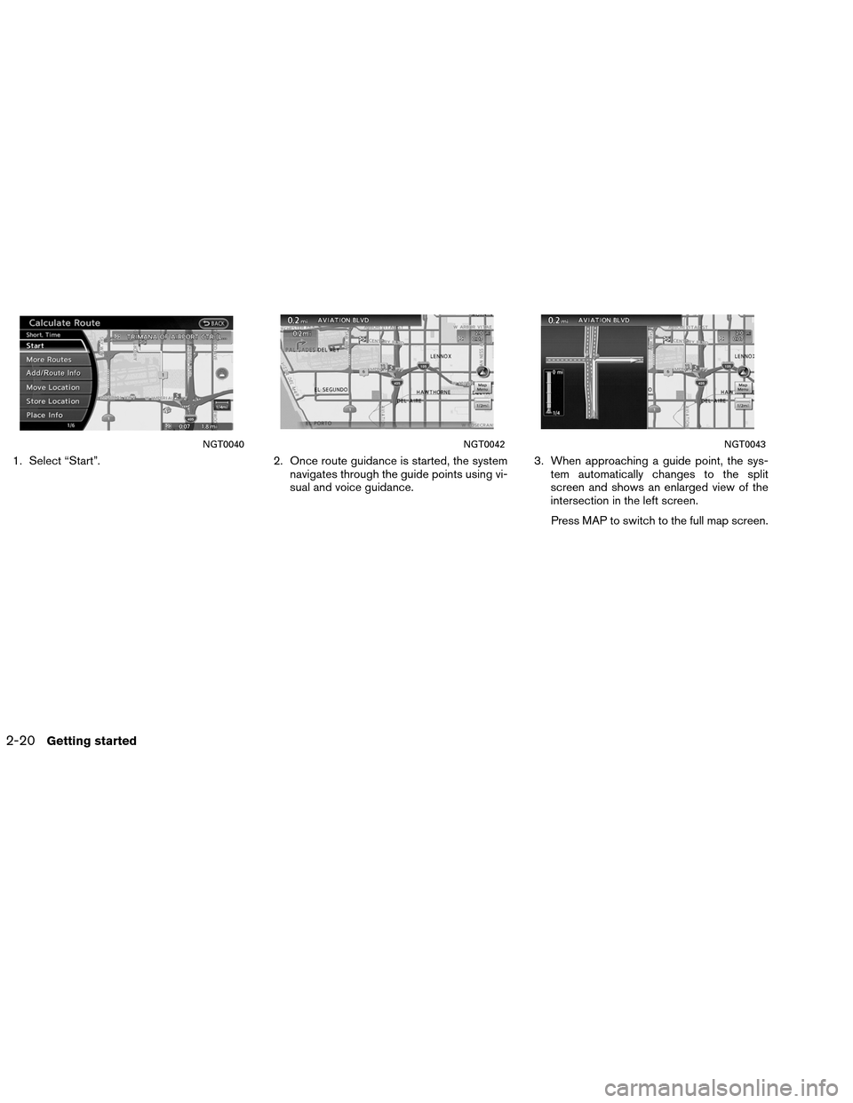 NISSAN ALTIMA COUPE 2013 D32 / 4.G Navigation Manual 1. Select “Start”.2. Once route guidance is started, the system
navigates through the guide points using vi-
sual and voice guidance. 3. When approaching a guide point, the sys-
tem automatically 