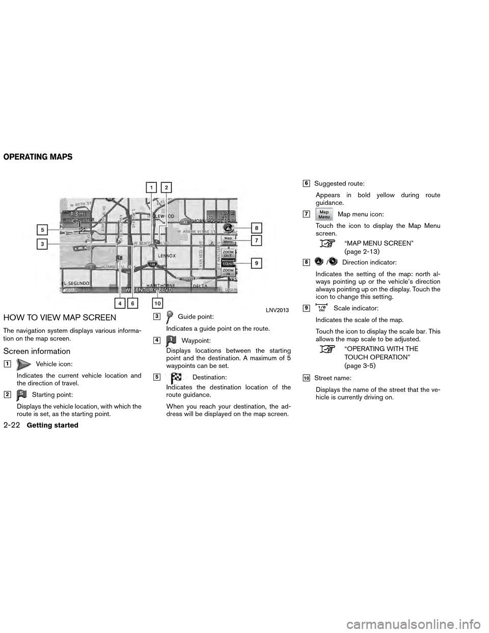 NISSAN ALTIMA COUPE 2013 D32 / 4.G Navigation Manual HOW TO VIEW MAP SCREEN
The navigation system displays various informa-
tion on the map screen.
Screen information
1Vehicle icon:
Indicates the current vehicle location and
the direction of travel.
2