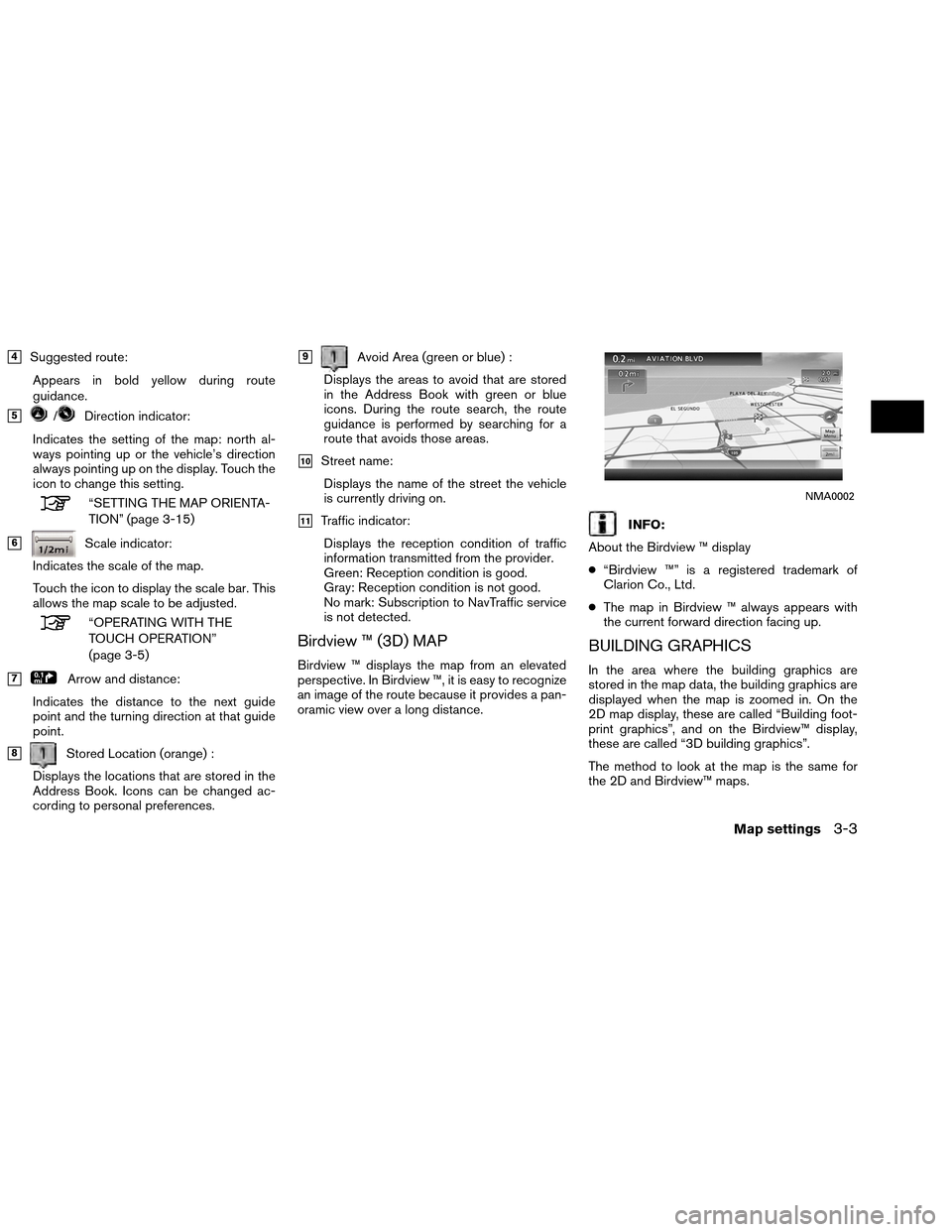 NISSAN ALTIMA COUPE 2013 D32 / 4.G Navigation Manual 4Suggested route:Appears in bold yellow during route
guidance.
5/Direction indicator:
Indicates the setting of the map: north al-
ways pointing up or the vehicle’s direction
always pointing up on 