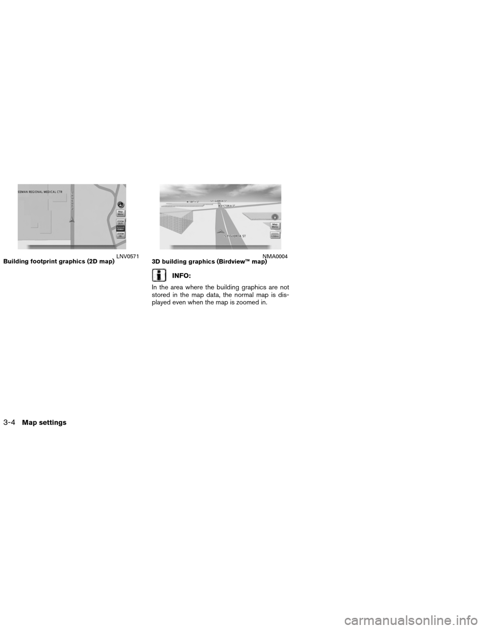 NISSAN ALTIMA COUPE 2013 D32 / 4.G Navigation Manual INFO:
In the area where the building graphics are not
stored in the map data, the normal map is dis-
played even when the map is zoomed in.
Building footprint graphics (2D map)LNV05713D building graph