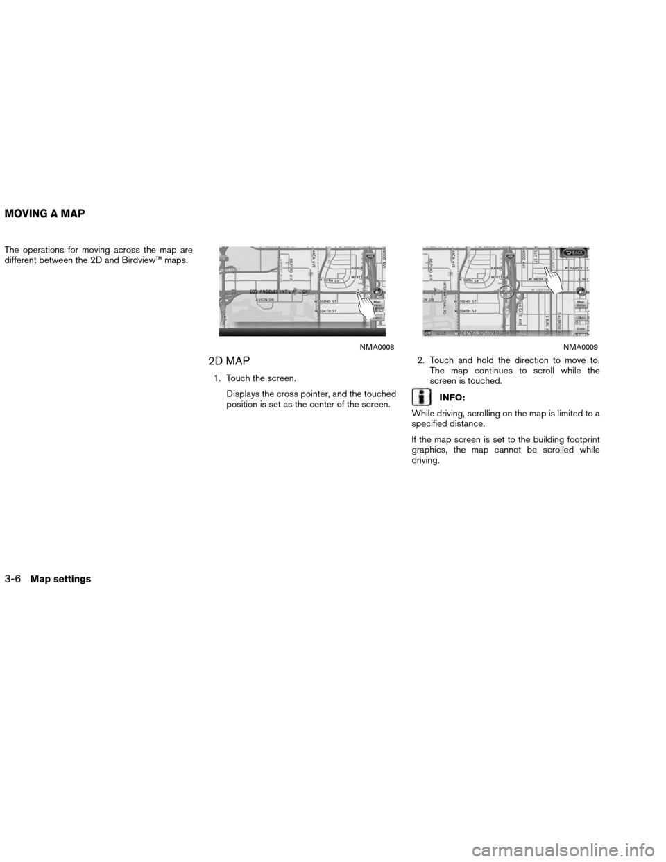 NISSAN ALTIMA COUPE 2013 D32 / 4.G Navigation Manual The operations for moving across the map are
different between the 2D and Birdview™ maps.
2D MAP
1. Touch the screen.Displays the cross pointer, and the touched
position is set as the center of the 