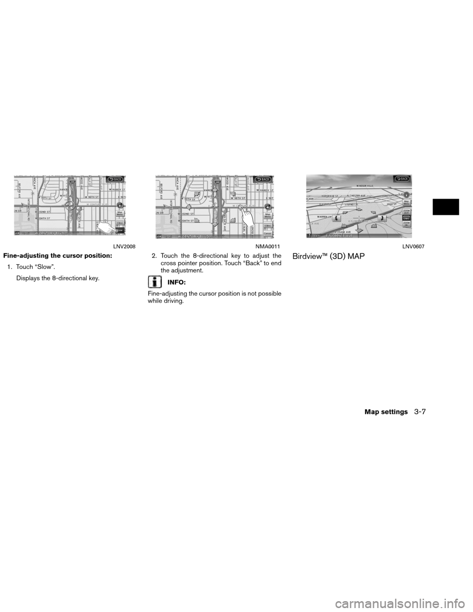 NISSAN ALTIMA COUPE 2013 D32 / 4.G Navigation Manual Fine-adjusting the cursor position:1. Touch “Slow”. Displays the 8-directional key. 2. Touch the 8-directional key to adjust the
cross pointer position. Touch “Back” to end
the adjustment.
INF