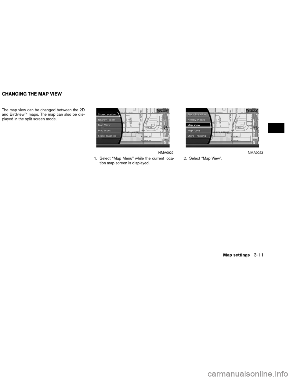 NISSAN ALTIMA COUPE 2013 D32 / 4.G Navigation Manual The map view can be changed between the 2D
and Birdview™ maps. The map can also be dis-
played in the split screen mode.1. Select “Map Menu” while the current loca-tion map screen is displayed. 