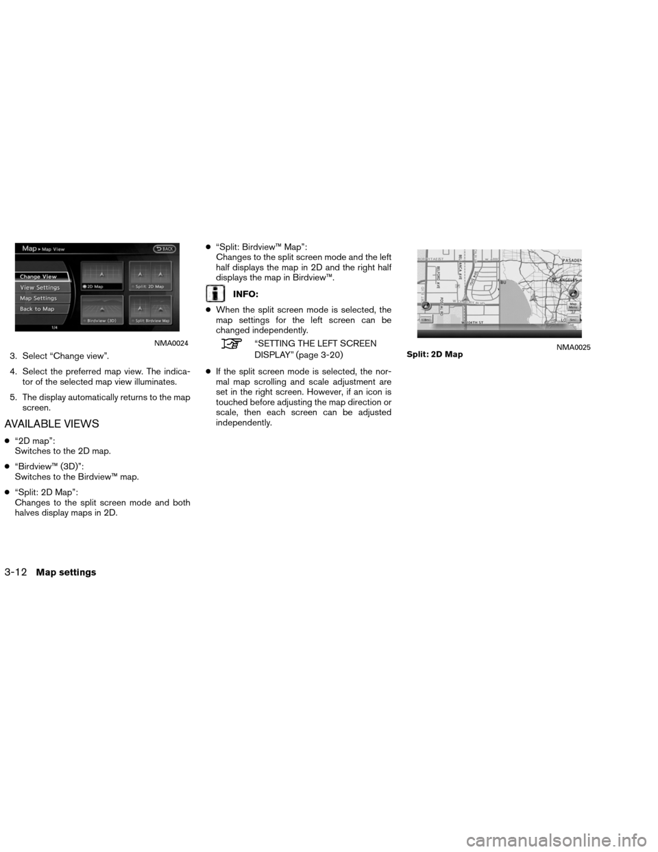 NISSAN ALTIMA COUPE 2013 D32 / 4.G Navigation Manual 3. Select “Change view”.
4. Select the preferred map view. The indica-tor of the selected map view illuminates.
5. The display automatically returns to the map screen.
AVAILABLE VIEWS
●“2D map