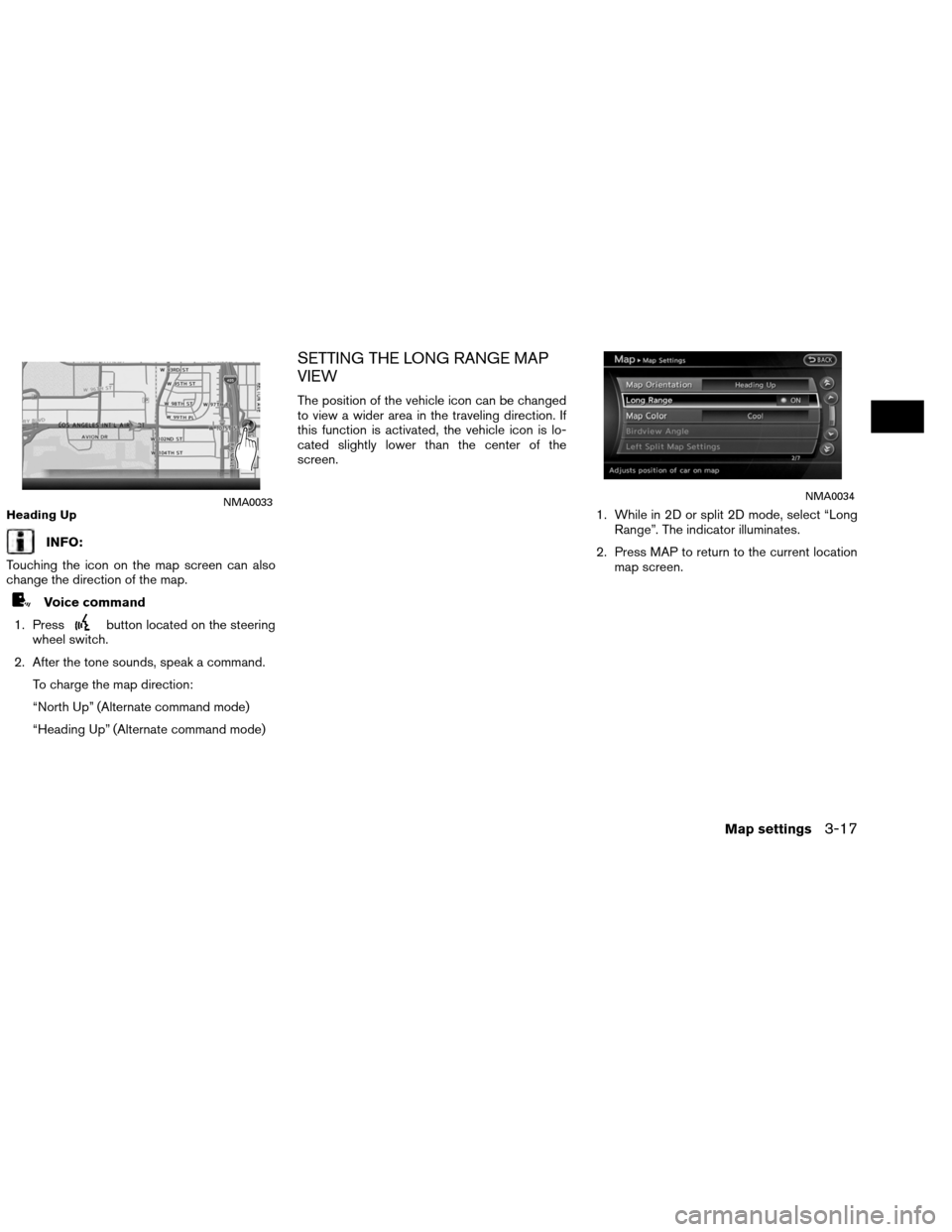 NISSAN ALTIMA COUPE 2013 D32 / 4.G Navigation Manual INFO:
Touching the icon on the map screen can also
change the direction of the map.
Voice command
1. Press
button located on the steering
wheel switch.
2. After the tone sounds, speak a command. To ch