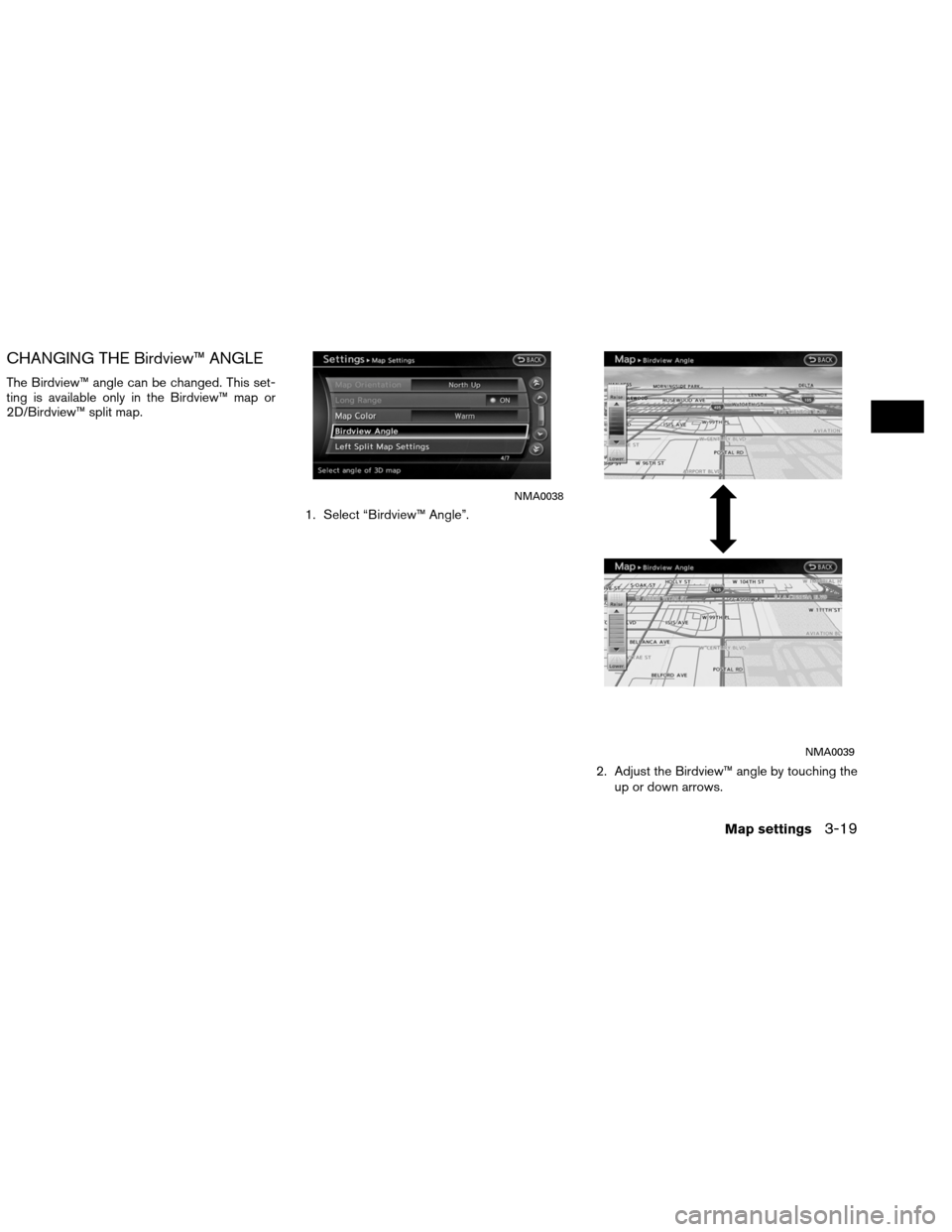 NISSAN ALTIMA COUPE 2013 D32 / 4.G Navigation Manual CHANGING THE Birdview™ ANGLE
The Birdview™ angle can be changed. This set-
ting is available only in the Birdview™ map or
2D/Birdview™ split map.1. Select “Birdview™ Angle”.
2. Adjust th