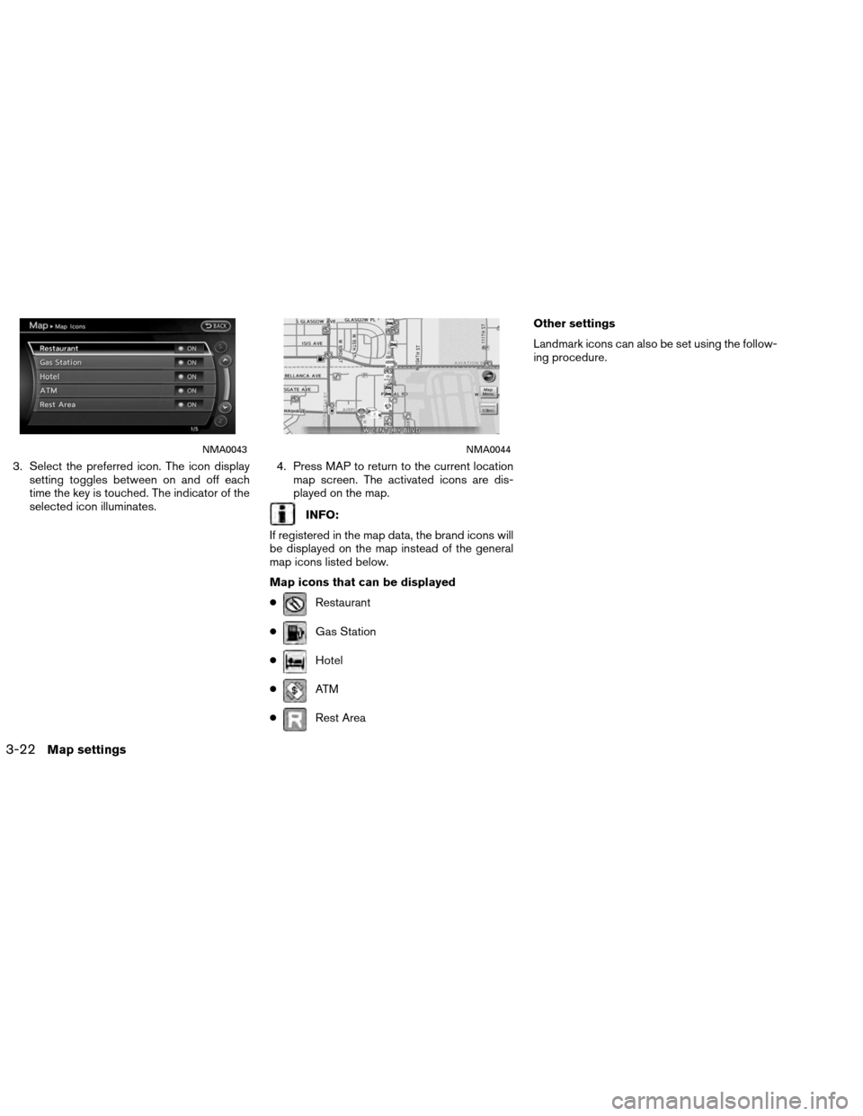 NISSAN ALTIMA COUPE 2013 D32 / 4.G Navigation Manual 3. Select the preferred icon. The icon displaysetting toggles between on and off each
time the key is touched. The indicator of the
selected icon illuminates. 4. Press MAP to return to the current loc