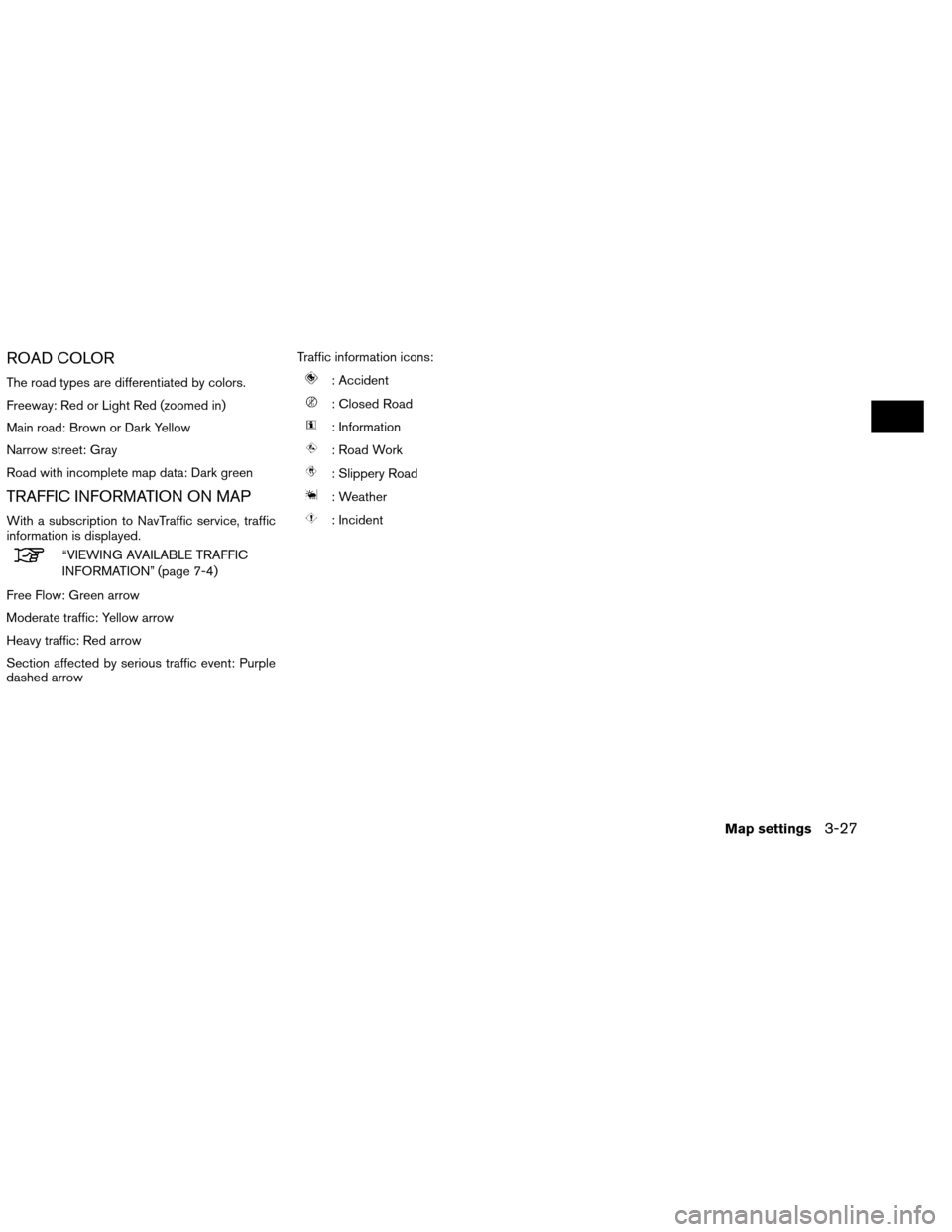 NISSAN ALTIMA COUPE 2013 D32 / 4.G Navigation Manual ROAD COLOR
The road types are differentiated by colors.
Freeway: Red or Light Red (zoomed in)
Main road: Brown or Dark Yellow
Narrow street: Gray
Road with incomplete map data: Dark green
TRAFFIC INFO