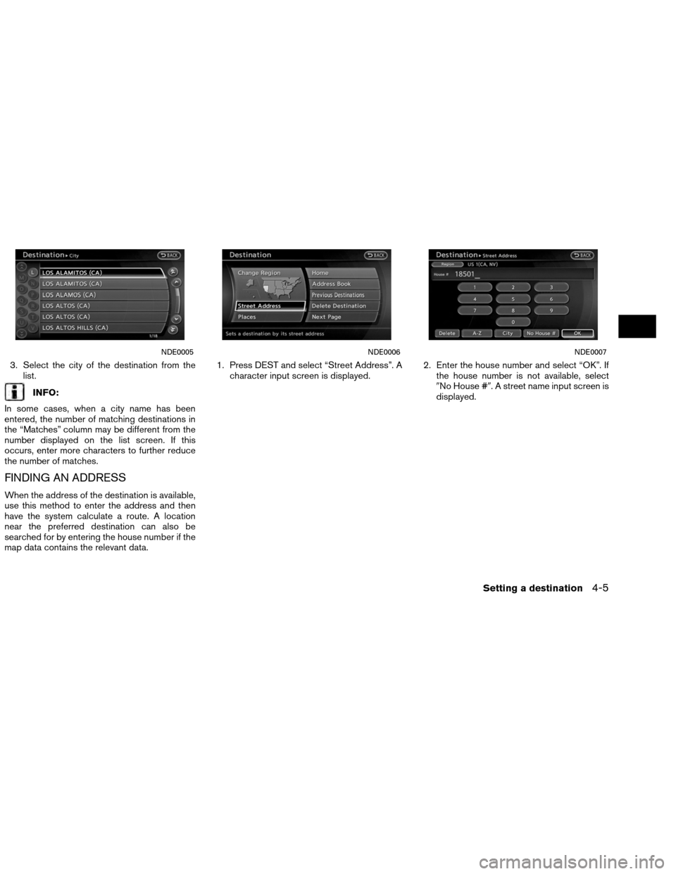 NISSAN ALTIMA COUPE 2013 D32 / 4.G Navigation Manual 3. Select the city of the destination from thelist.
INFO:
In some cases, when a city name has been
entered, the number of matching destinations in
the “Matches” column may be different from the
nu