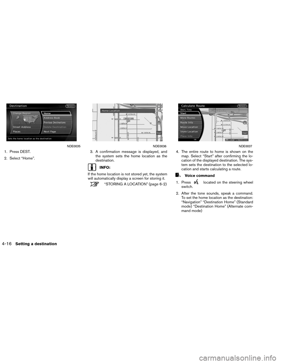 NISSAN ALTIMA COUPE 2013 D32 / 4.G Navigation Manual 1. Press DEST.
2. Select “Home”.3. A confirmation message is displayed, and
the system sets the home location as the
destination.
INFO:
If the home location is not stored yet, the system
will auto