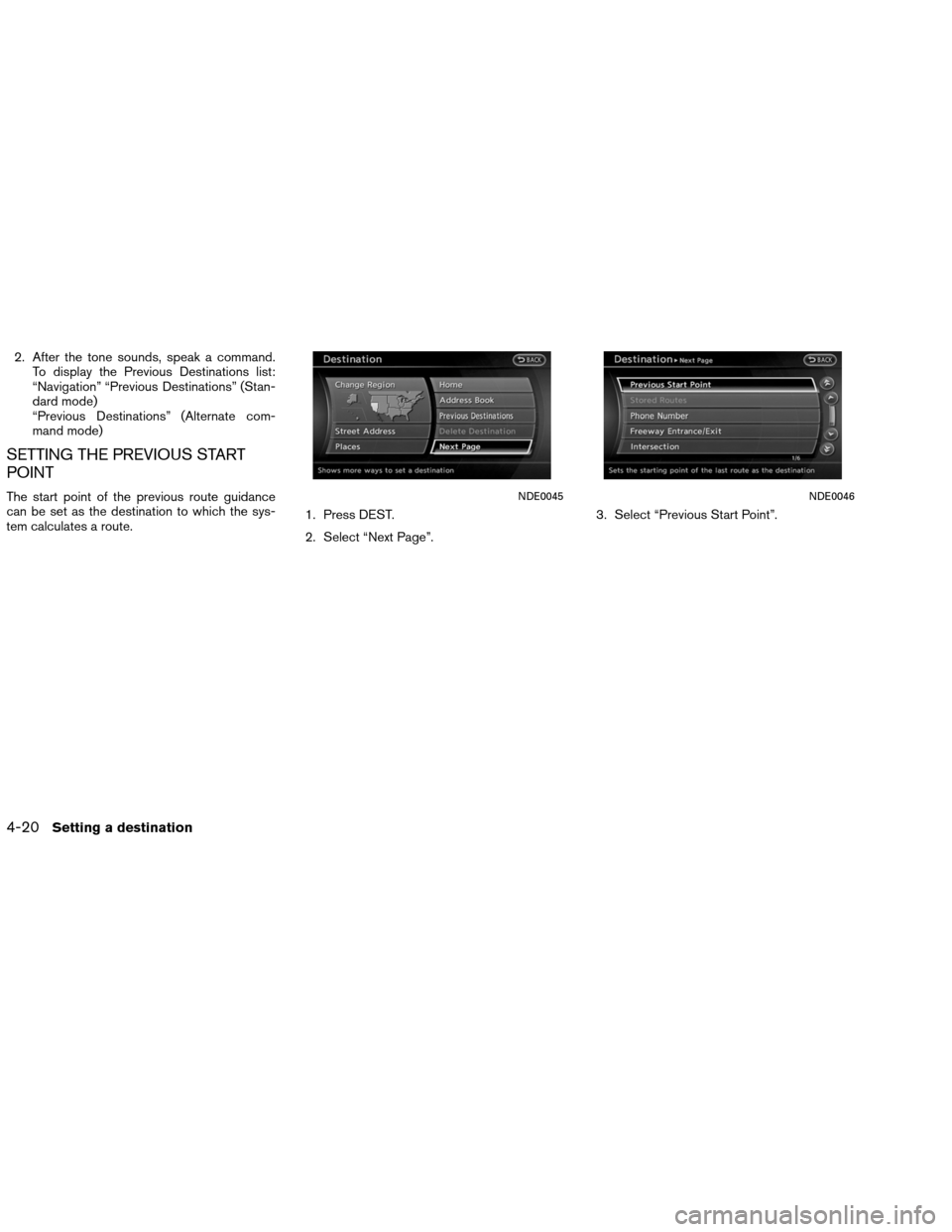 NISSAN ALTIMA COUPE 2013 D32 / 4.G Navigation Manual 2. After the tone sounds, speak a command.To display the Previous Destinations list:
“Navigation” “Previous Destinations” (Stan-
dard mode)
“Previous Destinations” (Alternate com-
mand mod