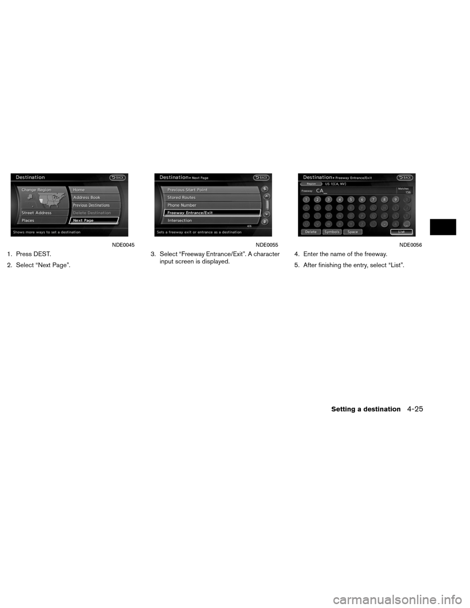 NISSAN ALTIMA COUPE 2013 D32 / 4.G Navigation Manual 1. Press DEST.
2. Select “Next Page”.3. Select “Freeway Entrance/Exit”. A character
input screen is displayed. 4. Enter the name of the freeway.
5. After finishing the entry, select “List”