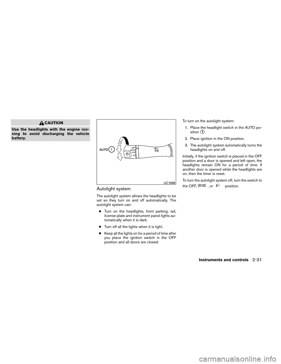 NISSAN ALTIMA COUPE 2013 D32 / 4.G Owners Manual CAUTION
Use the headlights with the engine run-
ning to avoid discharging the vehicle
battery.
Autolight system
The autolight system allows the headlights to be
set so they turn on and off automatical