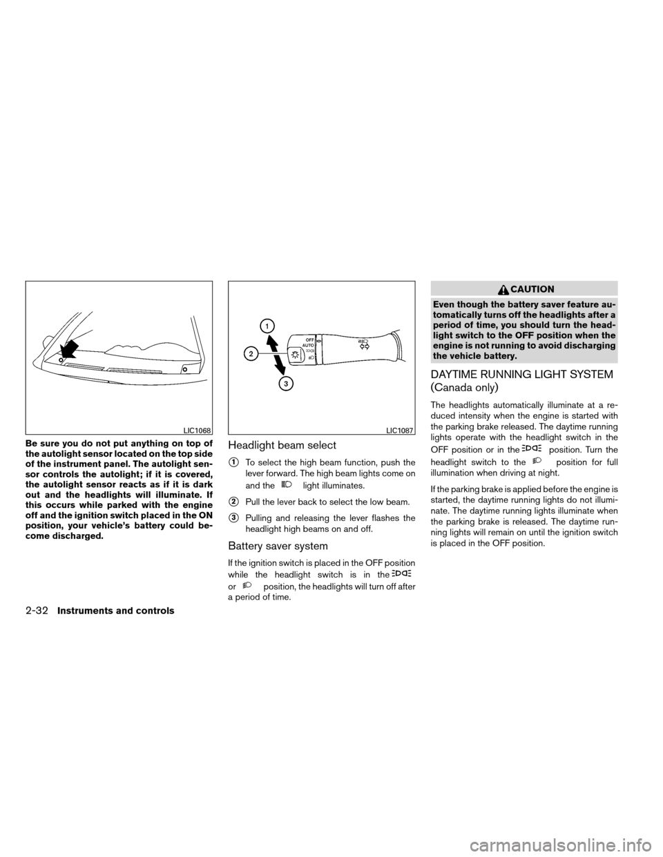 NISSAN ALTIMA COUPE 2013 D32 / 4.G Owners Manual Be sure you do not put anything on top of
the autolight sensor located on the top side
of the instrument panel. The autolight sen-
sor controls the autolight; if it is covered,
the autolight sensor re