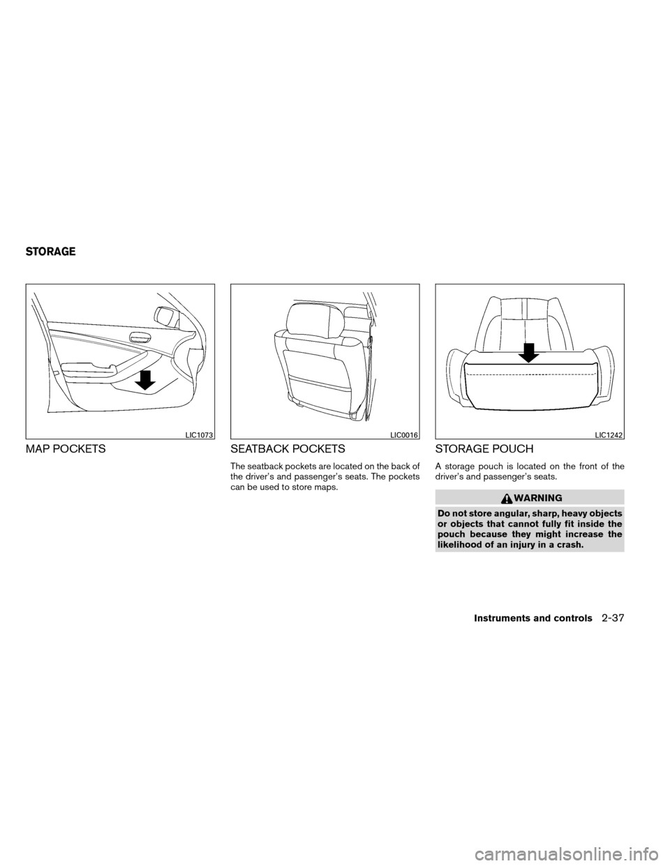 NISSAN ALTIMA COUPE 2013 D32 / 4.G Owners Manual MAP POCKETSSEATBACK POCKETS
The seatback pockets are located on the back of
the driver’s and passenger’s seats. The pockets
can be used to store maps.
STORAGE POUCH
A storage pouch is located on t