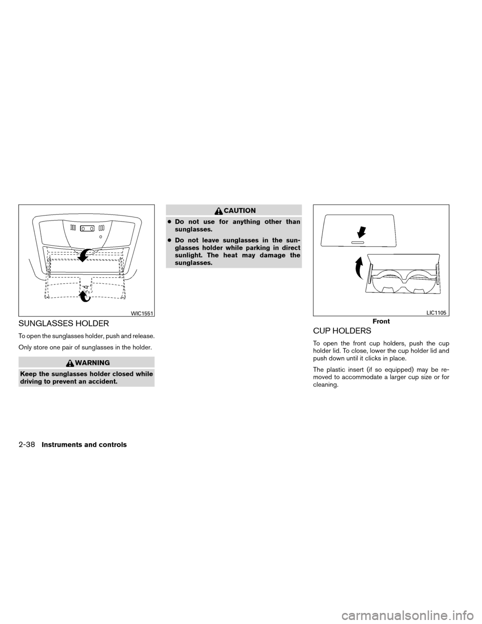 NISSAN ALTIMA COUPE 2013 D32 / 4.G Owners Manual SUNGLASSES HOLDER
To open the sunglasses holder, push and release.
Only store one pair of sunglasses in the holder.
WARNING
Keep the sunglasses holder closed while
driving to prevent an accident.
CAUT