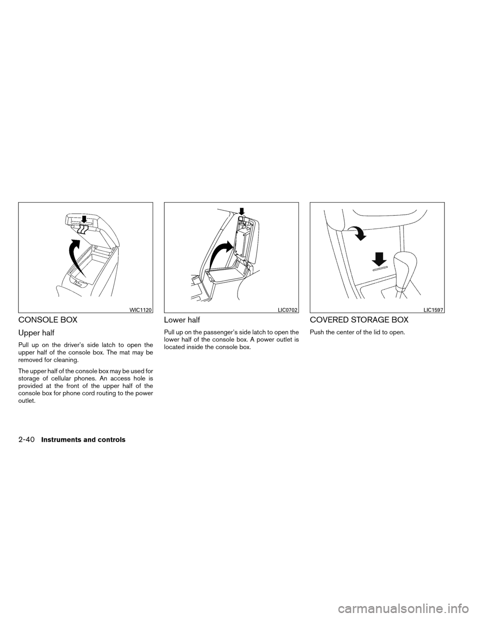 NISSAN ALTIMA COUPE 2013 D32 / 4.G Owners Manual CONSOLE BOX
Upper half
Pull up on the driver’s side latch to open the
upper half of the console box. The mat may be
removed for cleaning.
The upper half of the console box may be used for
storage of