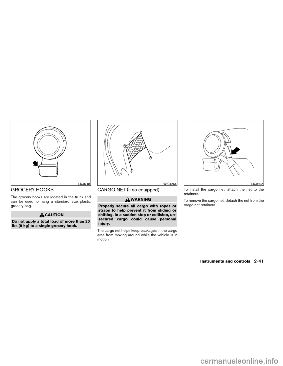 NISSAN ALTIMA COUPE 2013 D32 / 4.G Owners Manual GROCERY HOOKS
The grocery hooks are located in the trunk and
can be used to hang a standard size plastic
grocery bag.
CAUTION
Do not apply a total load of more than 20
lbs (9 kg) to a single grocery h