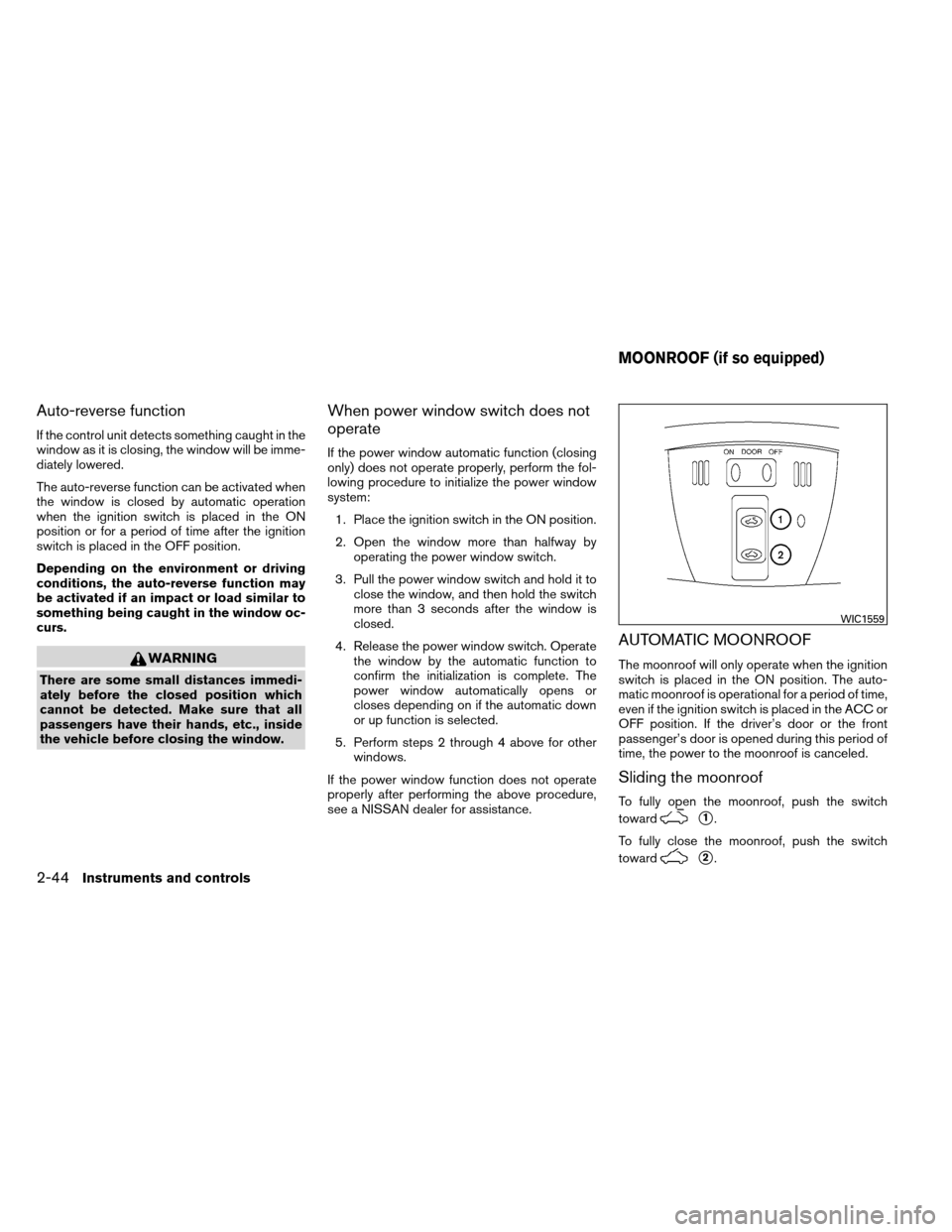 NISSAN ALTIMA COUPE 2013 D32 / 4.G Owners Manual Auto-reverse function
If the control unit detects something caught in the
window as it is closing, the window will be imme-
diately lowered.
The auto-reverse function can be activated when
the window 