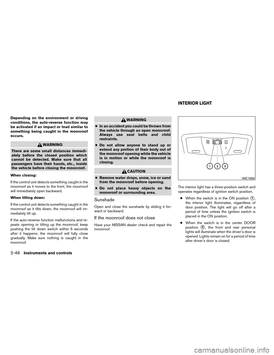 NISSAN ALTIMA COUPE 2013 D32 / 4.G Owners Manual Depending on the environment or driving
conditions, the auto-reverse function may
be activated if an impact or load similar to
something being caught in the moonroof
occurs.
WARNING
There are some sma