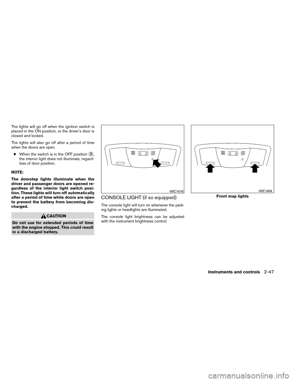 NISSAN ALTIMA COUPE 2013 D32 / 4.G Owners Manual The lights will go off when the ignition switch is
placed in the ON position, or the driver’s door is
closed and locked.
The lights will also go off after a period of time
when the doors are open.