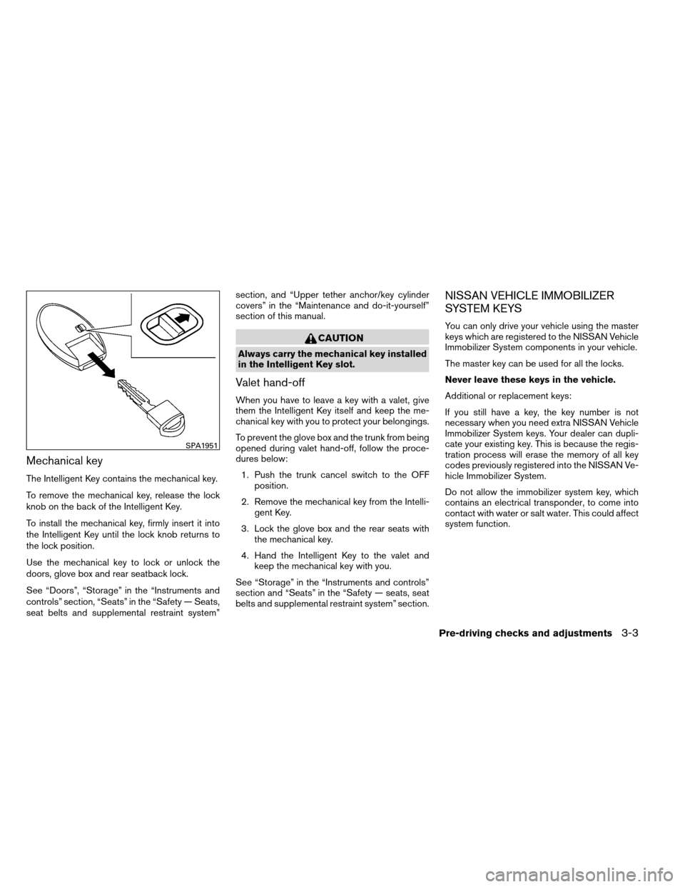 NISSAN ALTIMA COUPE 2013 D32 / 4.G Owners Manual Mechanical key
The Intelligent Key contains the mechanical key.
To remove the mechanical key, release the lock
knob on the back of the Intelligent Key.
To install the mechanical key, firmly insert it 