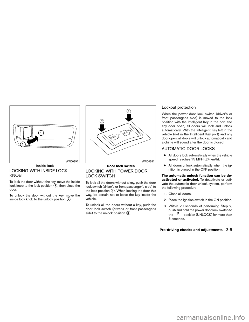 NISSAN ALTIMA COUPE 2013 D32 / 4.G Owners Manual LOCKING WITH INSIDE LOCK
KNOB
To lock the door without the key, move the inside
lock knob to the lock position
1, then close the
door.
To unlock the door without the key, move the
inside lock knob to