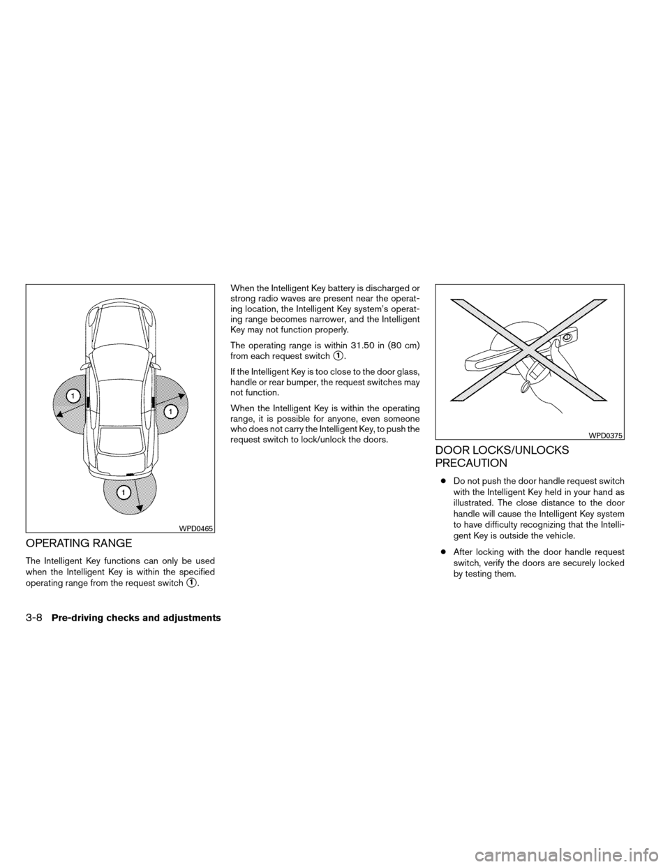 NISSAN ALTIMA COUPE 2013 D32 / 4.G Owners Manual OPERATING RANGE
The Intelligent Key functions can only be used
when the Intelligent Key is within the specified
operating range from the request switch
1.When the Intelligent Key battery is discharge