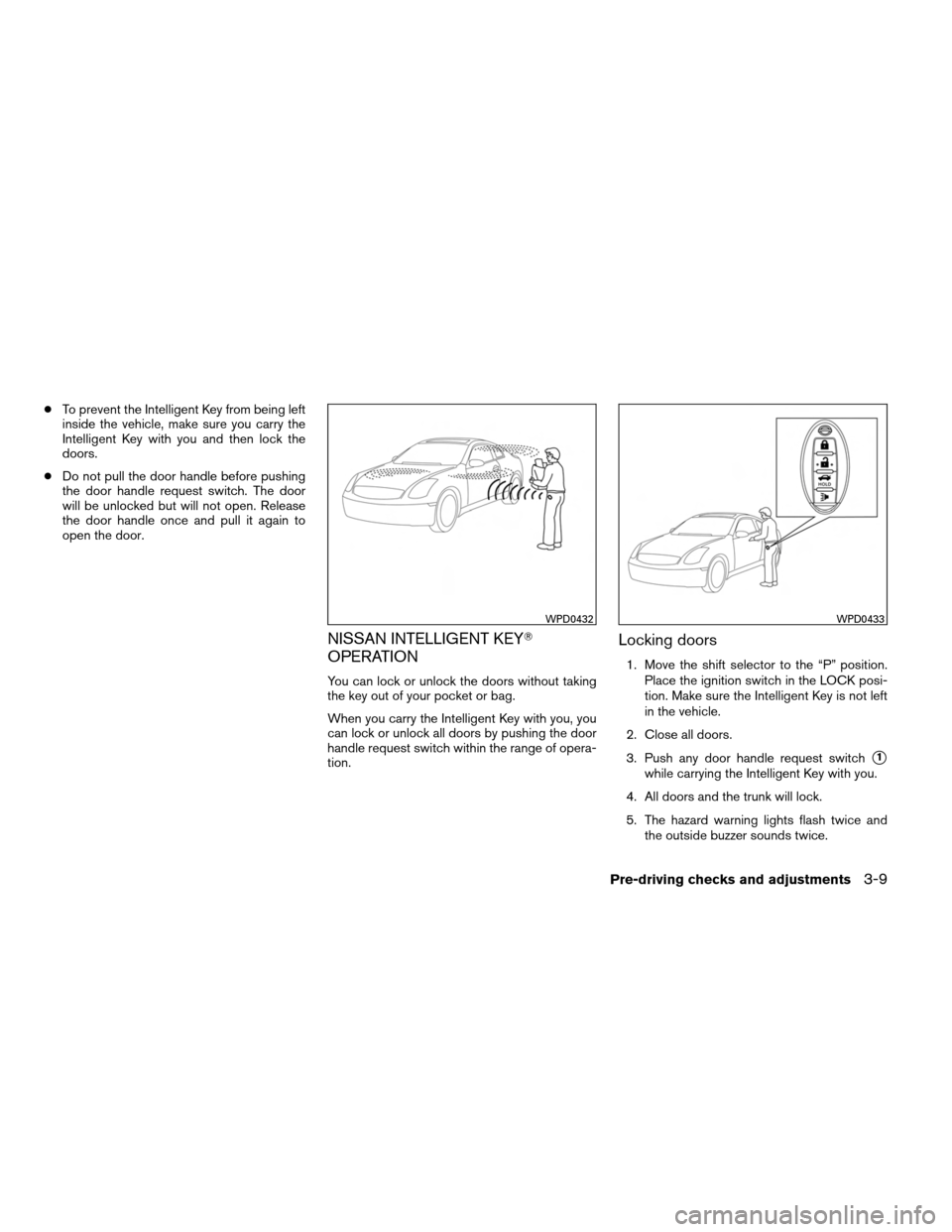 NISSAN ALTIMA COUPE 2013 D32 / 4.G Owners Manual ●To prevent the Intelligent Key from being left
inside the vehicle, make sure you carry the
Intelligent Key with you and then lock the
doors.
● Do not pull the door handle before pushing
the door 