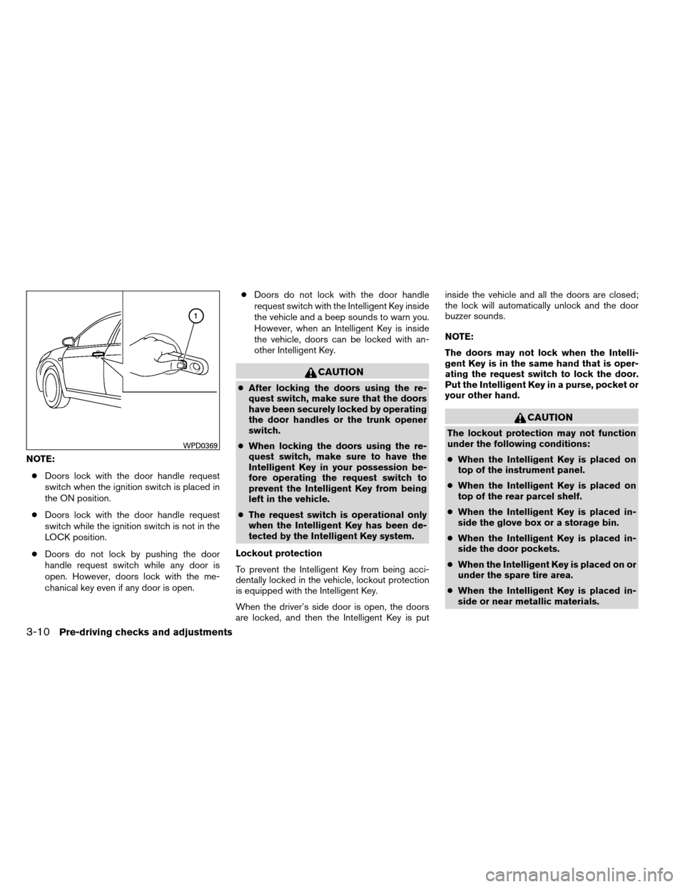 NISSAN ALTIMA COUPE 2013 D32 / 4.G Owners Manual NOTE:● Doors lock with the door handle request
switch when the ignition switch is placed in
the ON position.
● Doors lock with the door handle request
switch while the ignition switch is not in th