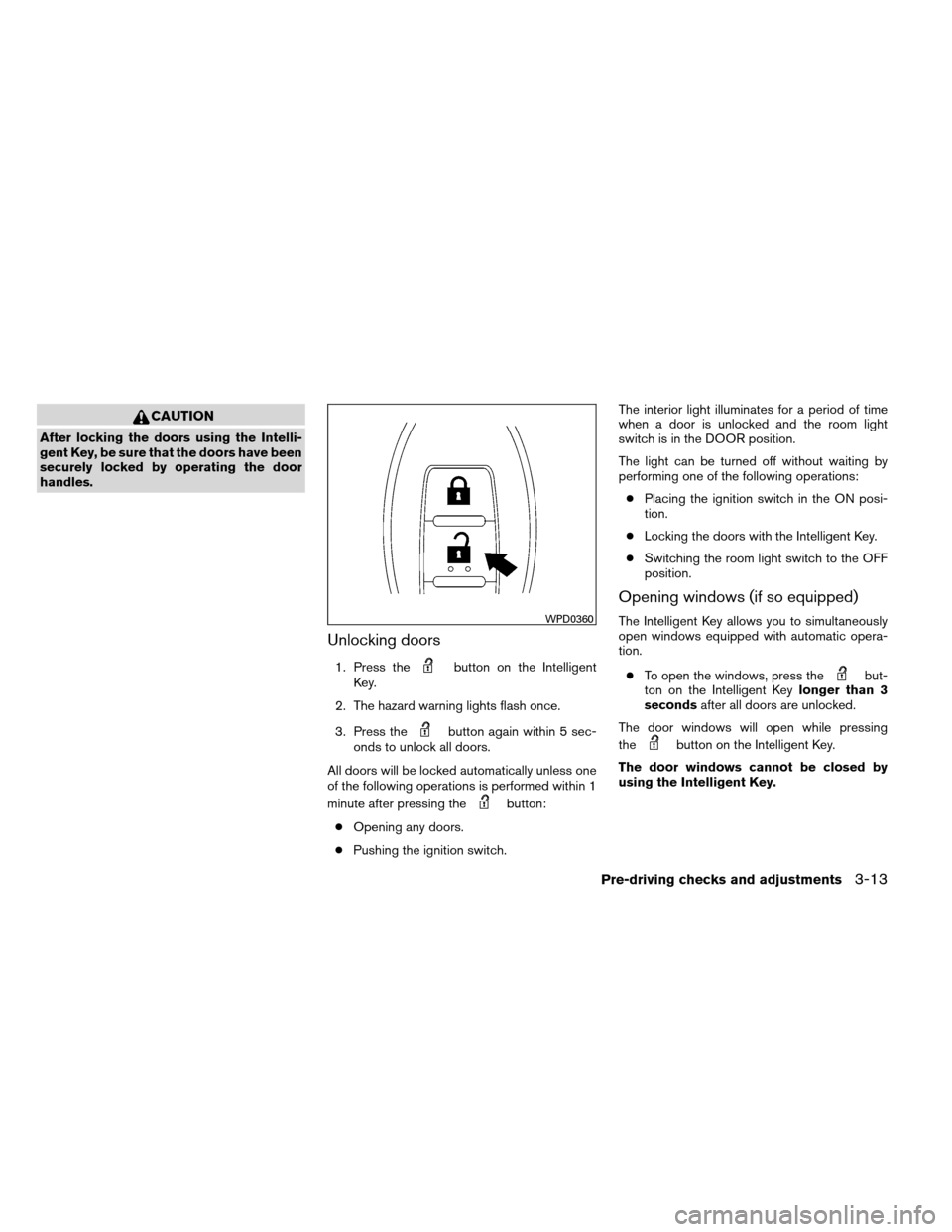 NISSAN ALTIMA COUPE 2013 D32 / 4.G Owners Manual CAUTION
After locking the doors using the Intelli-
gent Key, be sure that the doors have been
securely locked by operating the door
handles.
Unlocking doors
1. Press thebutton on the Intelligent
Key.
