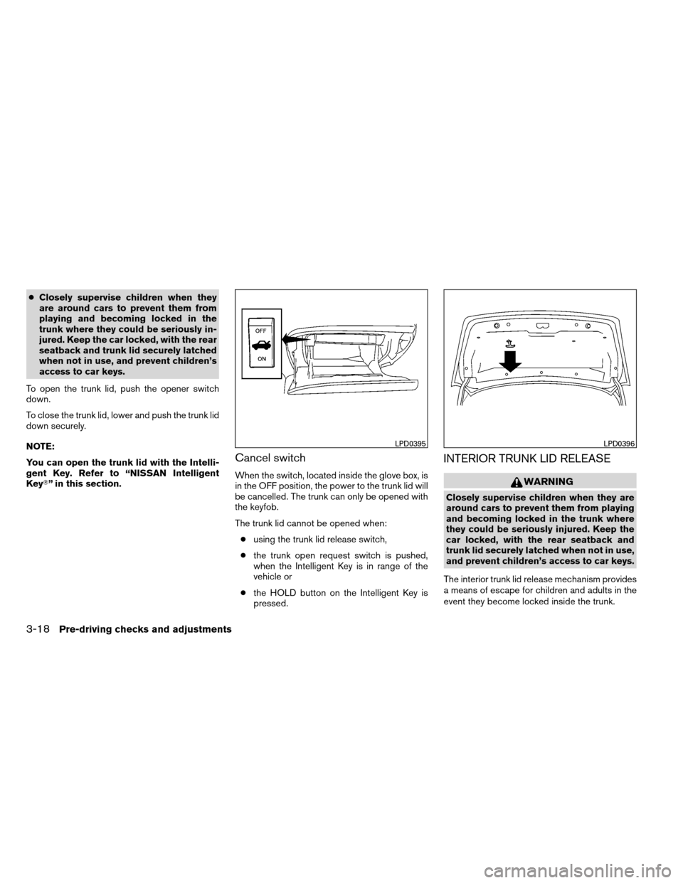 NISSAN ALTIMA COUPE 2013 D32 / 4.G Owners Manual ●Closely supervise children when they
are around cars to prevent them from
playing and becoming locked in the
trunk where they could be seriously in-
jured. Keep the car locked, with the rear
seatba