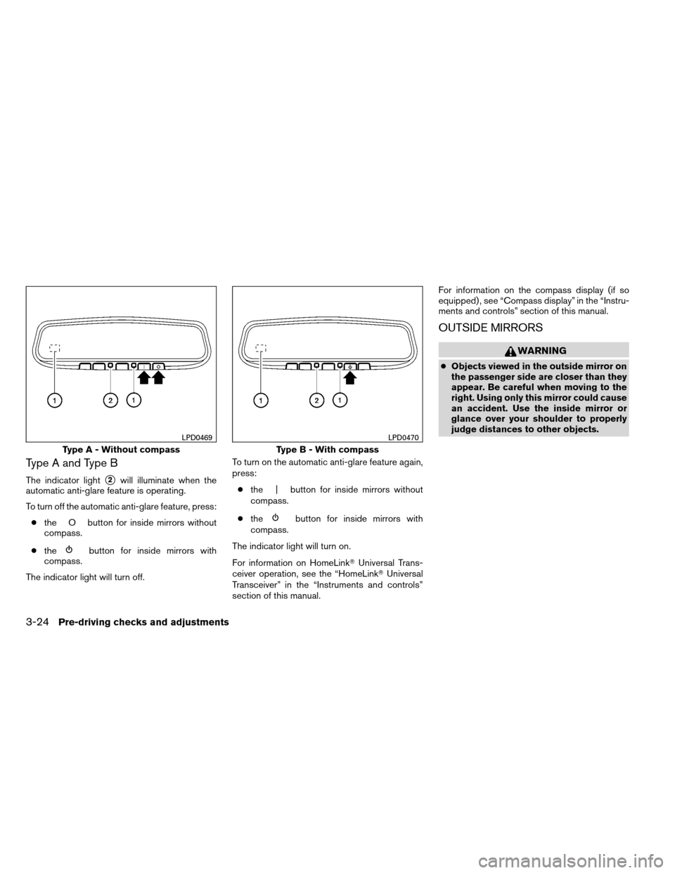 NISSAN ALTIMA COUPE 2013 D32 / 4.G Owners Manual Type A and Type B
The indicator light2will illuminate when the
automatic anti-glare feature is operating.
To turn off the automatic anti-glare feature, press:
● the O button for inside mirrors with