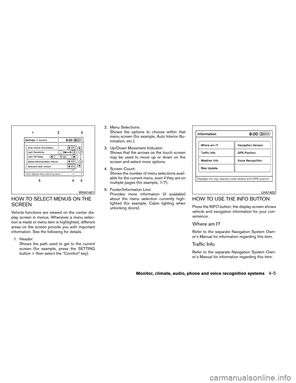 NISSAN ALTIMA COUPE 2013 D32 / 4.G Owners Manual HOW TO SELECT MENUS ON THE
SCREEN
Vehicle functions are viewed on the center dis-
play screen in menus. Whenever a menu selec-
tion is made or menu item is highlighted, different
areas on the screen p