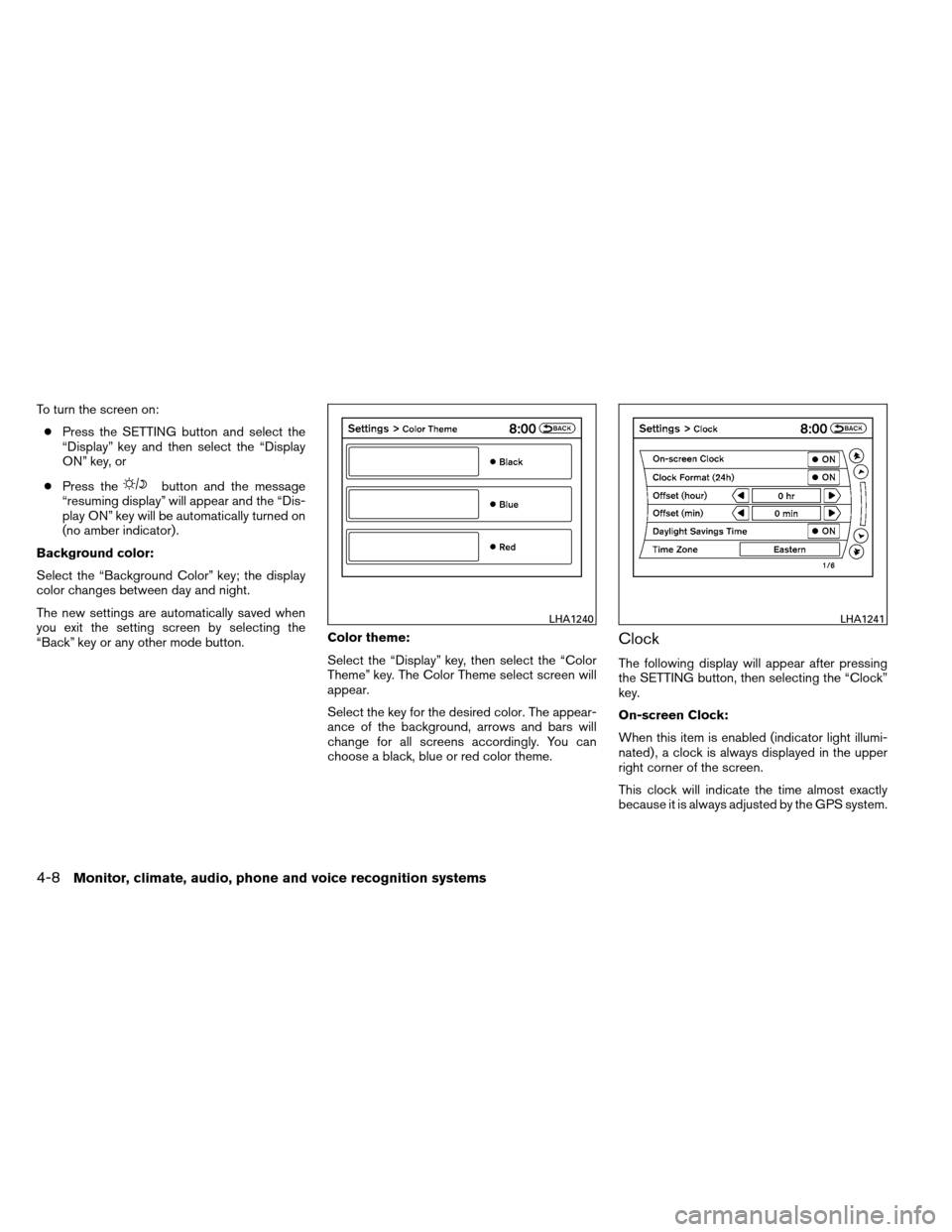 NISSAN ALTIMA COUPE 2013 D32 / 4.G Owners Manual To turn the screen on:● Press the SETTING button and select the
“Display” key and then select the “Display
ON” key, or
● Press the
button and the message
“resuming display” will appear