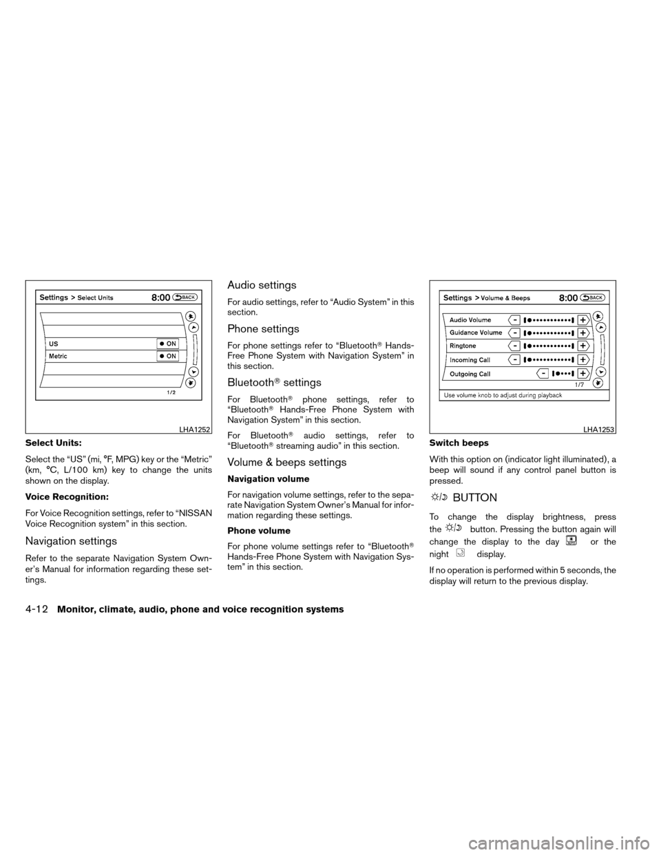 NISSAN ALTIMA COUPE 2013 D32 / 4.G Owners Manual Select Units:
Select the “US” (mi, °F, MPG) key or the “Metric”
(km, °C, L/100 km) key to change the units
shown on the display.
Voice Recognition:
For Voice Recognition settings, refer to 