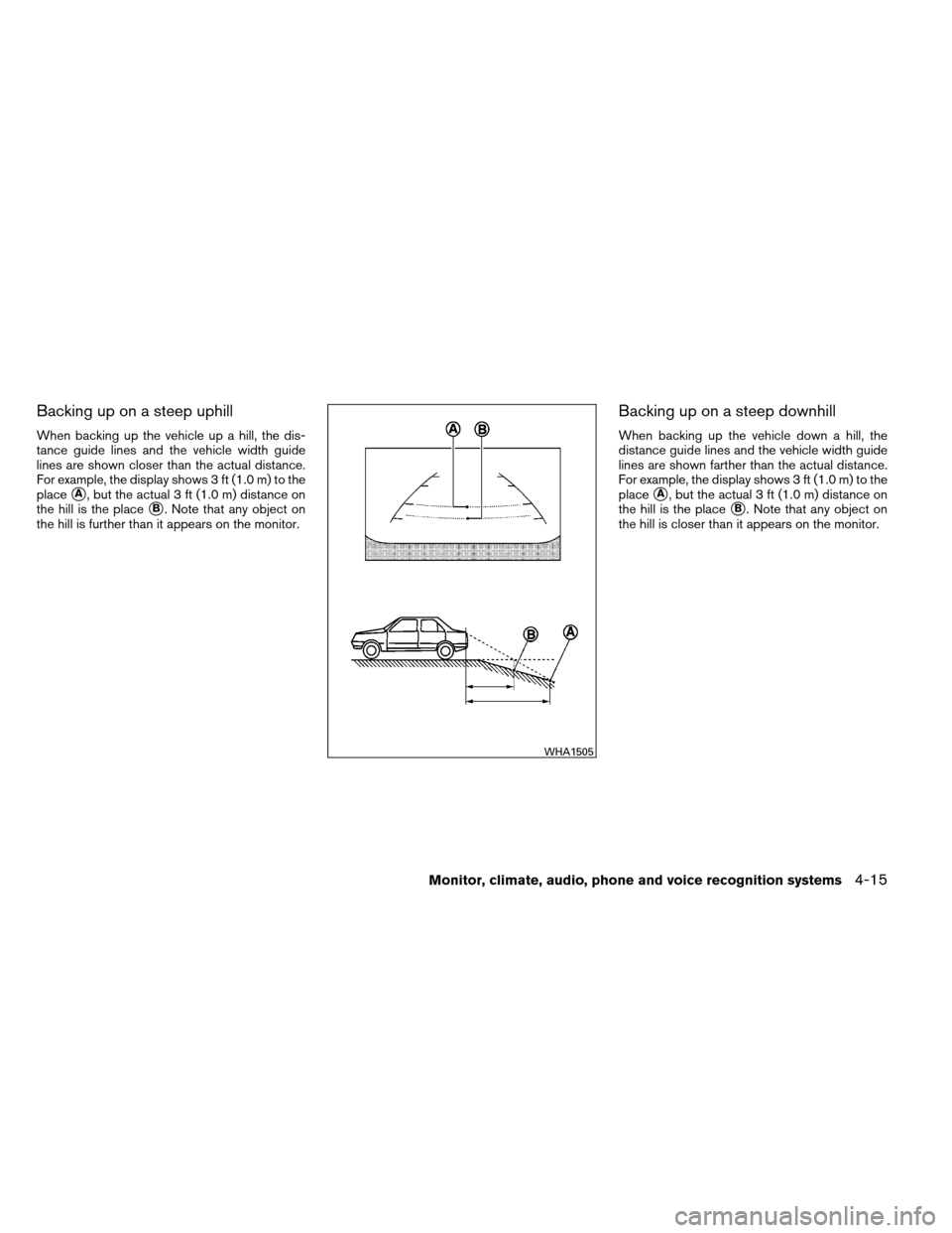 NISSAN ALTIMA COUPE 2013 D32 / 4.G Owners Manual Backing up on a steep uphill
When backing up the vehicle up a hill, the dis-
tance guide lines and the vehicle width guide
lines are shown closer than the actual distance.
For example, the display sho