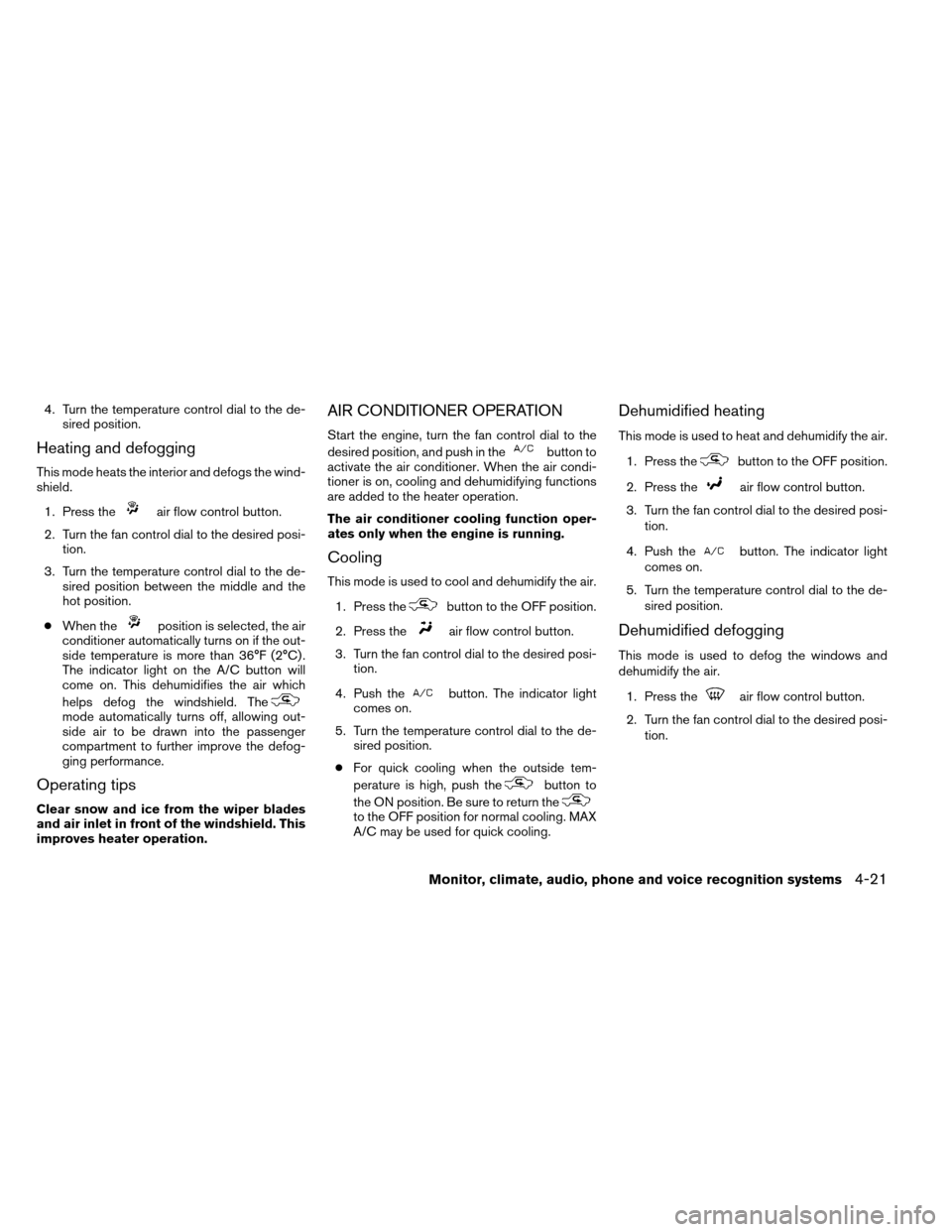 NISSAN ALTIMA COUPE 2013 D32 / 4.G Owners Manual 4. Turn the temperature control dial to the de-sired position.
Heating and defogging
This mode heats the interior and defogs the wind-
shield.
1. Press the
air flow control button.
2. Turn the fan con