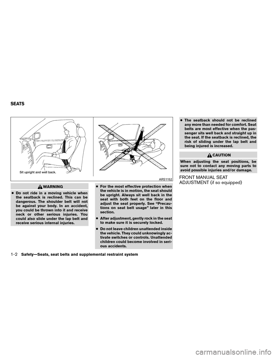 NISSAN ALTIMA COUPE 2013 D32 / 4.G User Guide WARNING
●Do not ride in a moving vehicle when
the seatback is reclined. This can be
dangerous. The shoulder belt will not
be against your body. In an accident,
you could be thrown into it and receiv