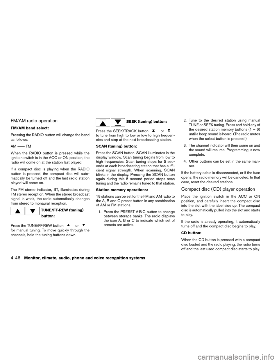 NISSAN ALTIMA COUPE 2013 D32 / 4.G User Guide FM/AM radio operation
FM/AM band select:
Pressing the RADIO button will change the band
as follows:
AM←→ FM
When the RADIO button is pressed while the
ignition switch is in the ACC or ON position,