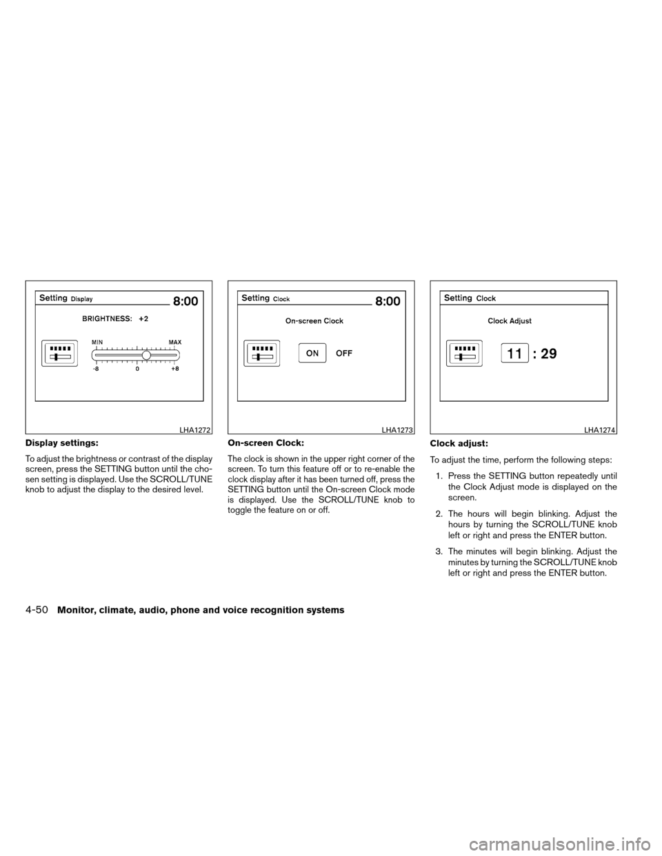 NISSAN ALTIMA COUPE 2013 D32 / 4.G Owners Manual Display settings:
To adjust the brightness or contrast of the display
screen, press the SETTING button until the cho-
sen setting is displayed. Use the SCROLL/TUNE
knob to adjust the display to the de