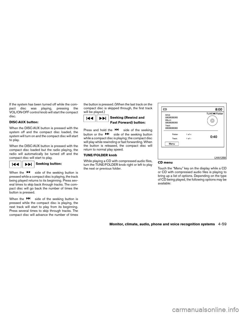 NISSAN ALTIMA COUPE 2013 D32 / 4.G Owners Manual If the system has been turned off while the com-
pact disc was playing, pressing the
VOL/ON·OFF control knob will start the compact
disc.
DISC·AUX button:
When the DISC·AUX button is pressed with t