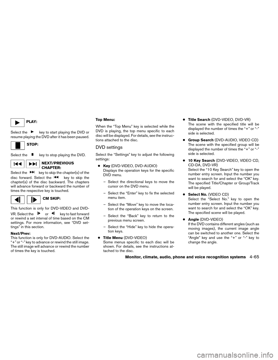 NISSAN ALTIMA COUPE 2013 D32 / 4.G Owners Manual PLAY:
Select the
key to start playing the DVD or
resume playing the DVD after it has been paused.
STOP:
Select the
key to stop playing the DVD.
NEXT/PREVIOUS
CHAPTER:
Select the
key to skip the chapte