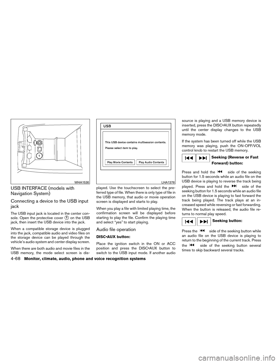 NISSAN ALTIMA COUPE 2013 D32 / 4.G Owners Manual USB INTERFACE (models with
Navigation System)
Connecting a device to the USB input
jack
The USB input jack is located in the center con-
sole. Open the protective cover
1on the USB
jack, then insert 