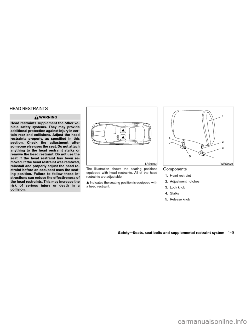 NISSAN ALTIMA COUPE 2013 D32 / 4.G Owners Manual HEAD RESTRAINTS
WARNING
Head restraints supplement the other ve-
hicle safety systems. They may provide
additional protection against injury in cer-
tain rear end collisions. Adjust the head
restraint