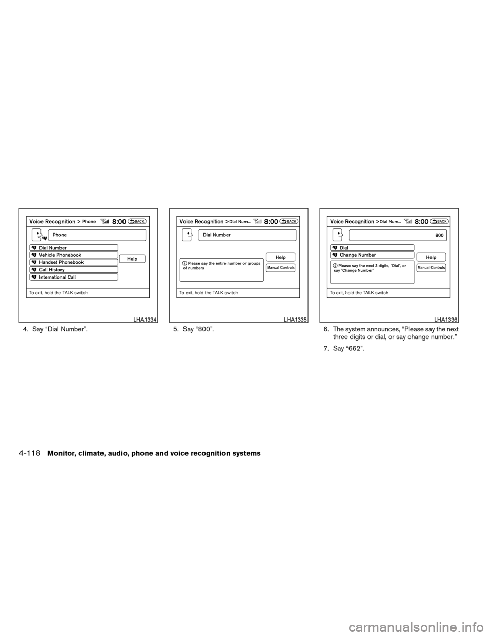 NISSAN ALTIMA COUPE 2013 D32 / 4.G Owners Manual 4. Say “Dial Number”.5. Say “800”.6. The system announces, “Please say the next
three digits or dial, or say change number.”
7. Say “662”.
LHA1334LHA1335LHA1336
4-118Monitor, climate, NISSAN ALTIMA COUPE 2013 D32 / 4.G Owners Manual 4. Say “Dial Number”.5. Say “800”.6. The system announces, “Please say the next
three digits or dial, or say change number.”
7. Say “662”.
LHA1334LHA1335LHA1336
4-118Monitor, climate,