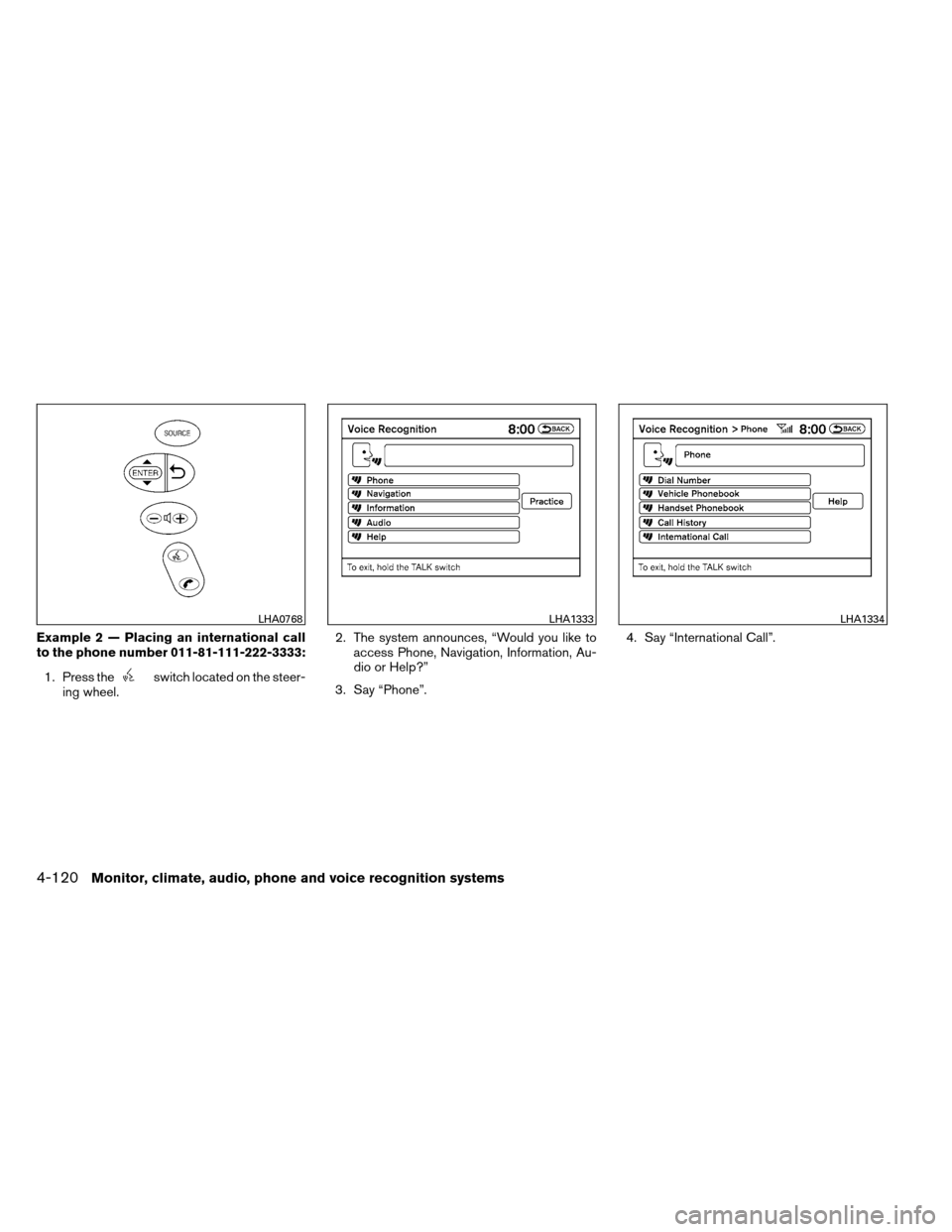 NISSAN ALTIMA COUPE 2013 D32 / 4.G Owners Manual Example 2 — Placing an international call
to the phone number 011-81-111-222-3333:1. Press the
switch located on the steer-
ing wheel. 2. The system announces, “Would you like to
access Phone, Nav